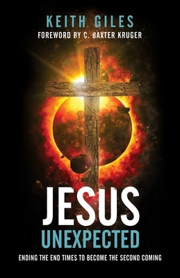 Jesus Unexpected: Ending the End Times to Become the Second Coming by Giles, Keith