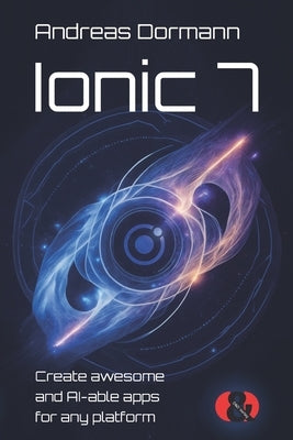 Ionic 7: Create awesome and AI-able apps for any platform by Dormann, Andreas