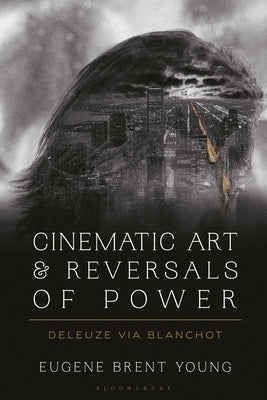 Cinematic Art and Reversals of Power: Deleuze via Blanchot by Young, Eugene B.