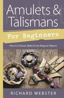 Amulets & Talismans for Beginners: How to Choose, Make & Use Magical Objects by Webster, Richard
