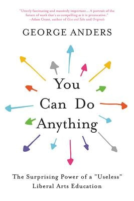 You Can Do Anything: The Surprising Power of a Useless Liberal Arts Education by Anders, George