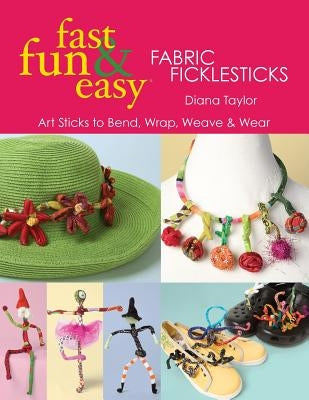 Fast, Fun & Easy(R) Fabric Ficklesticks - Print on Demand Edition by Taylor, Diana