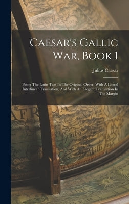 Caesar's Gallic War, Book 1: Being The Latin Text In The Original Order, With A Literal Interlinear Translation, And With An Elegant Translation In by Caesar, Julius