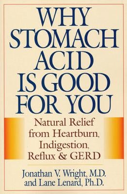 Why Stomach Acid Is Good for You: Natural Relief from Heartburn, Indigestion, Reflux and Gerd by Wright, Jonathan V.