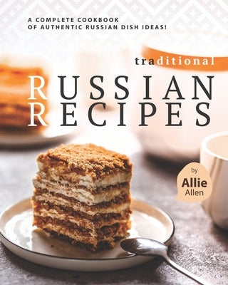 Traditional Russian Recipes: A Complete Cookbook of Authentic Russian Dish Ideas! Paperback Independently Published