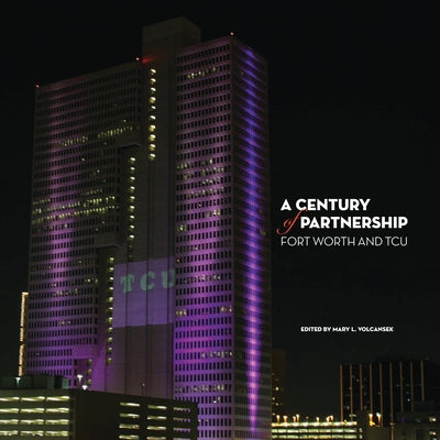 A Century of Partnership: Fort Worth and TCU by Volcansek, Mary