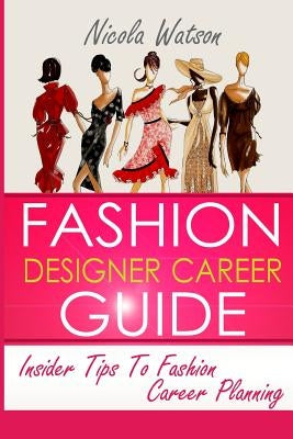 Fashion Designer Career Guide: Insider Tips To Fashion Career Planning by Watson, Nicola W.