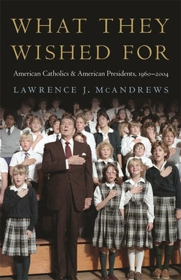 What They Wished for: American Catholics and American Presidents, 1960-2004 Paperback University of Georgia Press