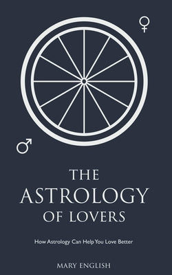 The Astrology of Lovers, How Astrology Can Help You Love Better by English, Mary