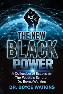 The New Black Power: Collection of Essays by The People's Scholar, Dr. Boyce Watkins Paperback Createspace Independent Publishing Platform