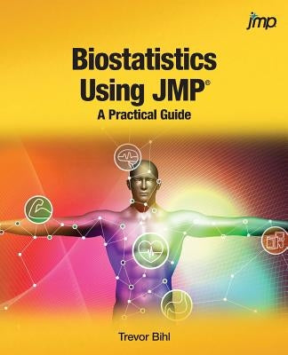 Biostatistics Using JMP: A Practical Guide by Bihl, Trevor