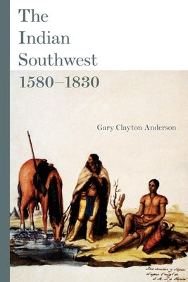 The Indian Southwest, 1580-1830: Ethnogenesis and Reinvention Volume 232 by Anderson, Gary Clayton