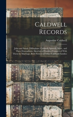 Caldwell Records: John and Sarah (Dillingham) Caldwell, Ipswich, Mass., and Their Descendants, Sketches of Families Connected With Them by Caldwell, Augustine