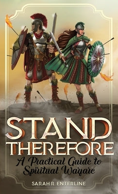 Stand Therefore: A Practical Guide to Spiritual Warfare by Enterline, Sarah R.