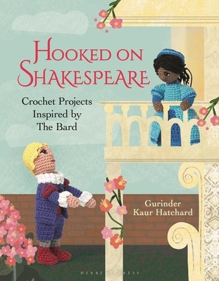 Hooked on Shakespeare: Crochet Projects Inspired by the Bard by Hatchard, Gurinder Kaur