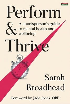 Perform & Thrive: A Sportsperson's Guide to Mental Health and Wellbeing by Broadhead, Sarah