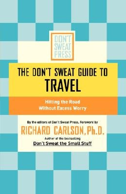 The Don't Sweat Guide to Travel: Hitting the Road Without Excess Worry by Carlson, Richard