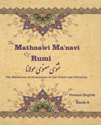 The Mathnawi Ma&#712;navi of Rumi, Book-6: The Mysteries of Attainment to the Truth and Certainty by Nicholson, Reynold Alleyne