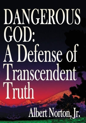 Dangerous God: A Defense of Transcendent Truth by Norton, Albert