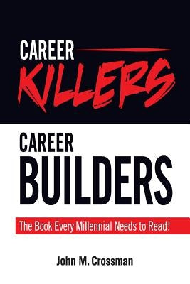 Career Killers/Career Builders: The Book Every Millennial Should Read by Crossman, John M.