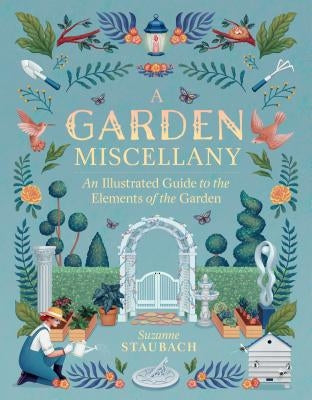 A Garden Miscellany: An Illustrated Guide to the Elements of the Garden by Staubach, Suzanne
