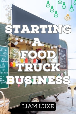 The Complete Guide to Starting a Food Truck Business in 2023 by Luxe, Liam