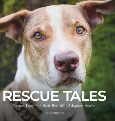 Rescue Tales: Rescue Dogs and their Beautiful Adoption Stories by Hendriks, Cat