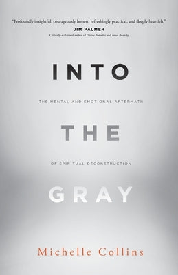 Into the Gray: The Mental and Emotional Aftermath of Spiritual Deconstruction by Collins, Michelle