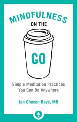 Mindfulness on the Go: Simple Meditation Practices You Can Do Anywhere by Chozen Bays, Jan