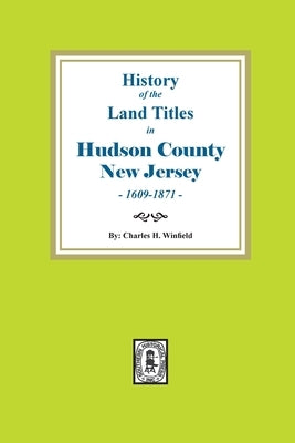 History of the Land Titles in Hudson County, New Jersey, 1609-1871 by Winfield, Charles H.