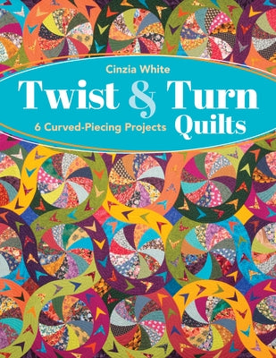 Twist & Turn Quilts: 6 Curved-Piecing Projects by White, Cinzia