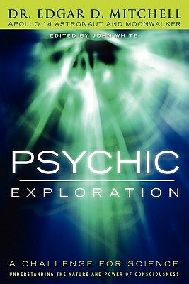 Psychic Exploration: A Challenge for Science, Understanding the Nature and Power of Consciousness by Mitchell, Edgar D.