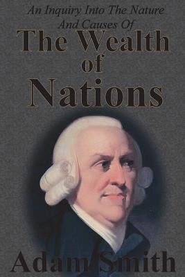 An Inquiry Into The Nature And Causes Of The Wealth Of Nations: Complete Five Unabridged Books by Smith, Adam