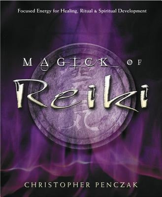 Magick of Reiki: Focused Energy for Healing, Ritual, & Spiritual Development by Penczak, Christopher