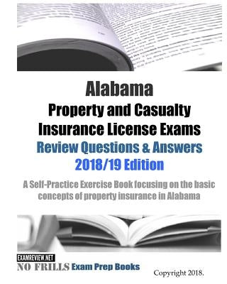 Alabama Property and Casualty Insurance License Exams Review Questions & Answers 2018/19 Edition: A Self-Practice Exercise Book focusing on the basic by Examreview