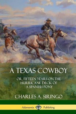 A Texas Cowboy: or, Fifteen Years on the Hurricane Deck of a Spanish Pony by Siringo, Charles A.