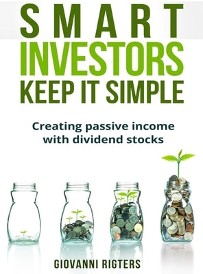 Smart Investors Keep It Simple: Creating passive income with dividend stocks by Rigters, Giovanni