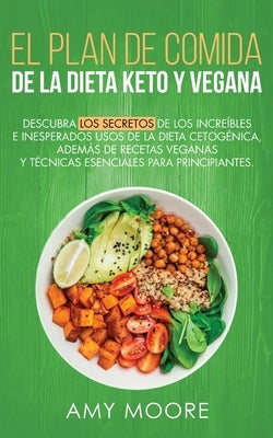 Plan de Comidas de la dieta keto vegana: Descubre los secretos de los usos sorprendentes e inesperados de la dieta cetogénica, además de recetas vegan by Moore, Amy