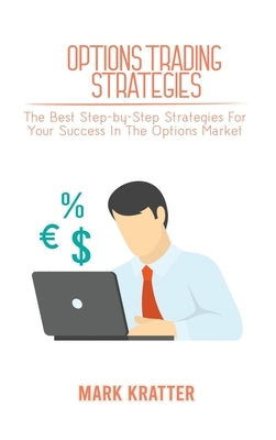 Options Trading Strategies: The Best Step-by-Step Strategies For Your Success In The Options Market by Kratter, Mark
