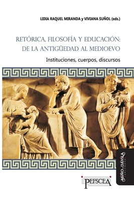 Retórica, filosofía y educación: de la Antigüedad al Medioevo: Instituciones, cuerpos, discursos by Miranda, Raquel