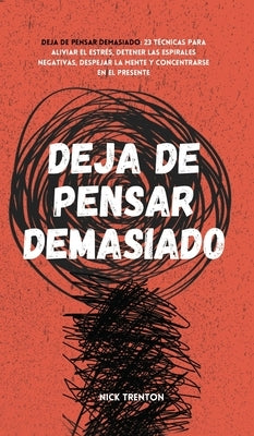 Deja de pensar demasiado: 23 técnicas para aliviar el estrés, detener las espirales negativas, despejar la mente y concentrarse en el presente by Trenton, Nick