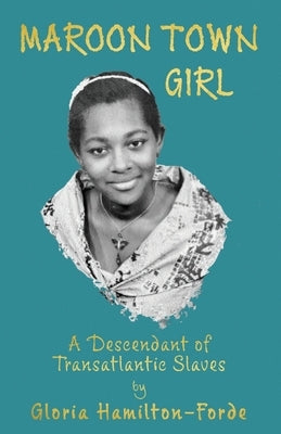 Maroon Town Girl: A Descendant of Transatlantic Slaves by Hamilton-Forde, Gloria