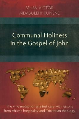 Communal Holiness in the Gospel of John: The Vine Metaphor as a Test Case with Lessons from African Hospitality and Trinitarian Theology Paperback Langham Monographs