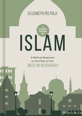 A Short Guide to Islam: A Biblical Response to the Faith of Our Muslim Neighbors by Peltola, Beth