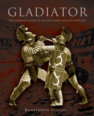 Gladiator: The Complete Guide to Ancient Rome's Bloody Fighters Lyons Press