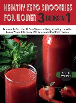 Healthy Keto Smoothies for Women: Discover the Secret of All Busy Women to Living a Healthy Life While Losing Weight Effortlessly With Low-Sugar Smoot by Wilson, Sofia