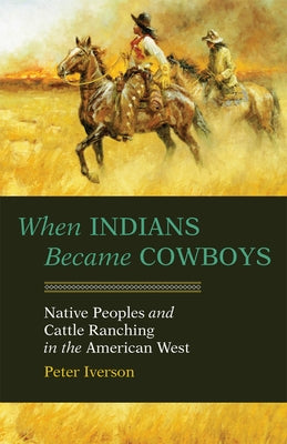 When Indians Became Cowboys: Native Peoples and Cattle Ranching in the American West by Iverson, Peter