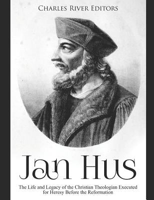 Jan Hus: The Life and Legacy of the Christian Theologian Executed for Heresy Before the Reformation Paperback Independently Published