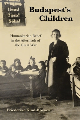 Budapest's Children: Humanitarian Relief in the Aftermath of the Great War Paperback Indiana University Press (Ips)