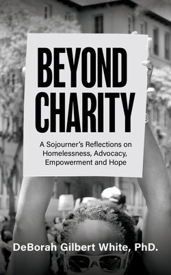 Beyond Charity: A Sojourner's Reflections on Homelessness, Advocacy, Empowerment and Hope by Gilbert White, Deborah
